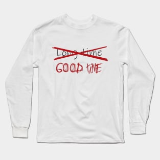 Good time, Not a long time Long Sleeve T-Shirt